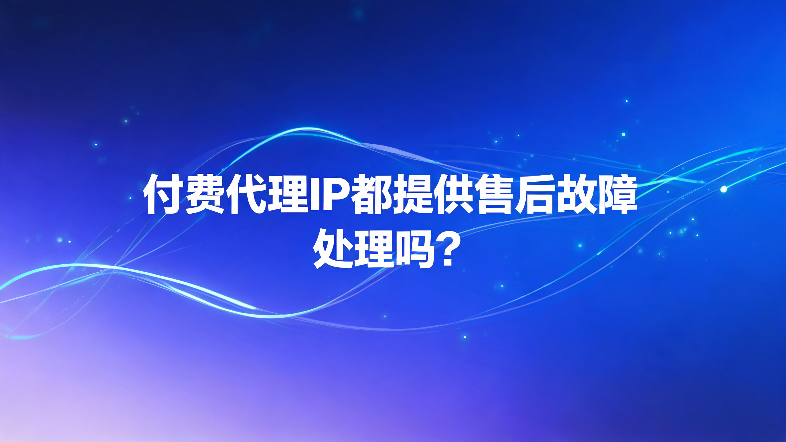 付费代理IP都提供售后故障处理吗？